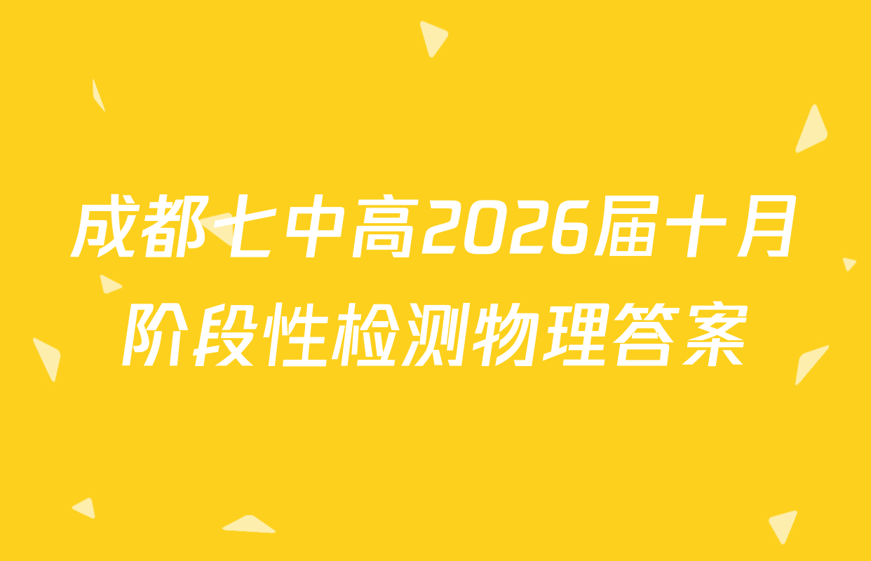 成都七中高2026届十月阶段性检测物理答案