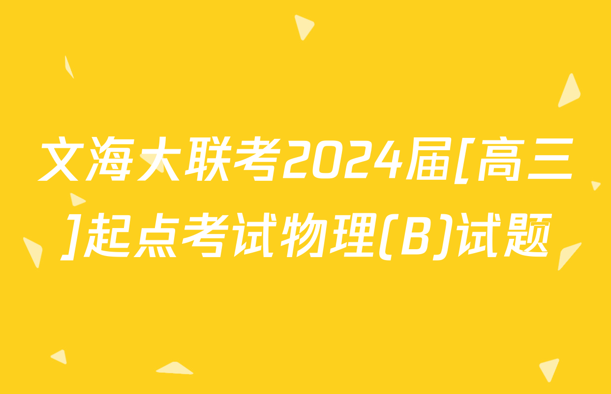文海大联考2024届[高三]起点考试物理(B)试题
