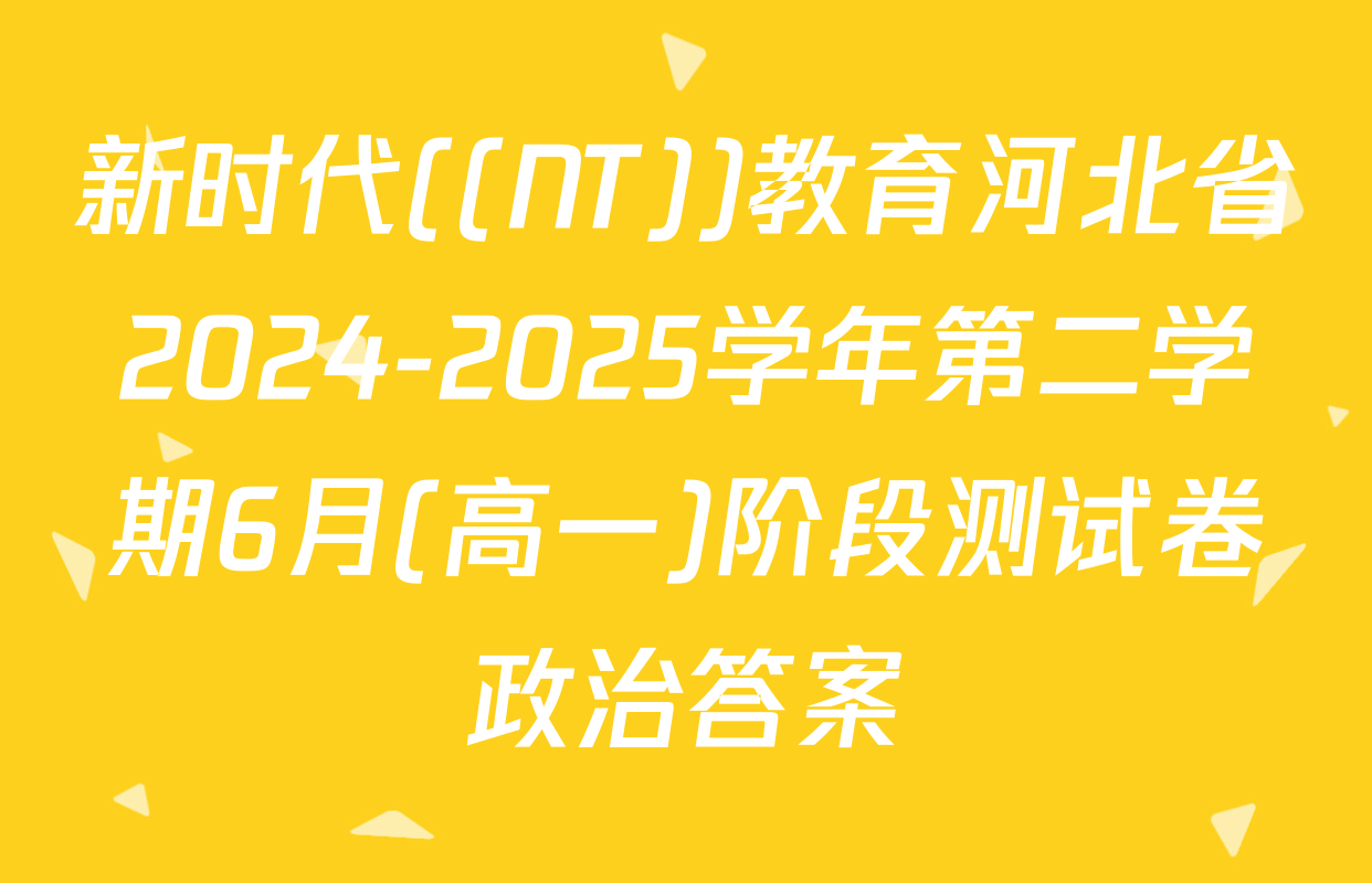 新时代((NT))教育河北省2024-2025学年第二学期6月(高一)阶段测试卷政治答案