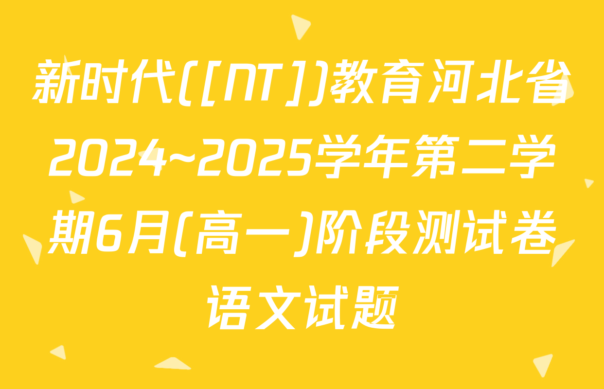 新时代([NT])教育河北省2024~2025学年第二学期6月(高一)阶段测试卷语文试题