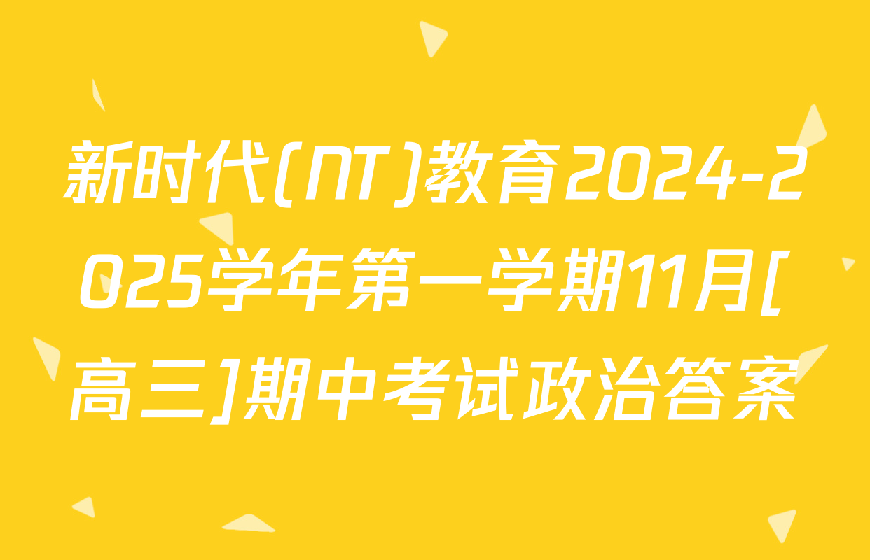 新时代(NT)教育2024-2025学年第一学期11月[高三]期中考试政治答案