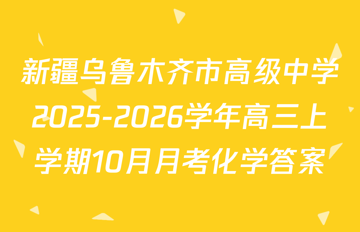 新疆乌鲁木齐市高级中学2025-2026学年高三上学期10月月考化学答案