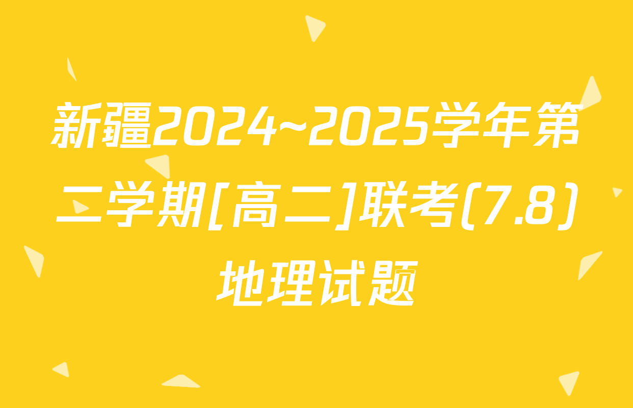 新疆2024~2025学年第二学期[高二]联考(7.8)地理试题