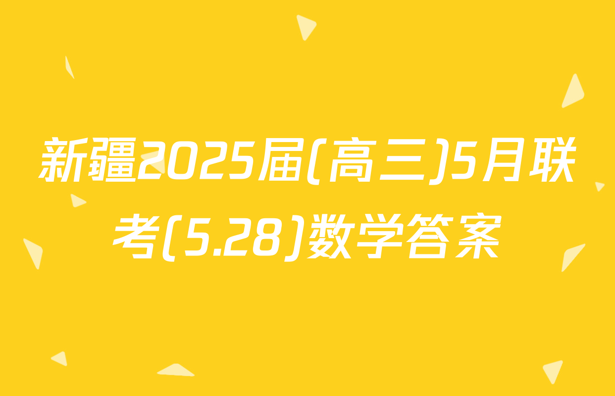 新疆2025届(高三)5月联考(5.28)数学答案