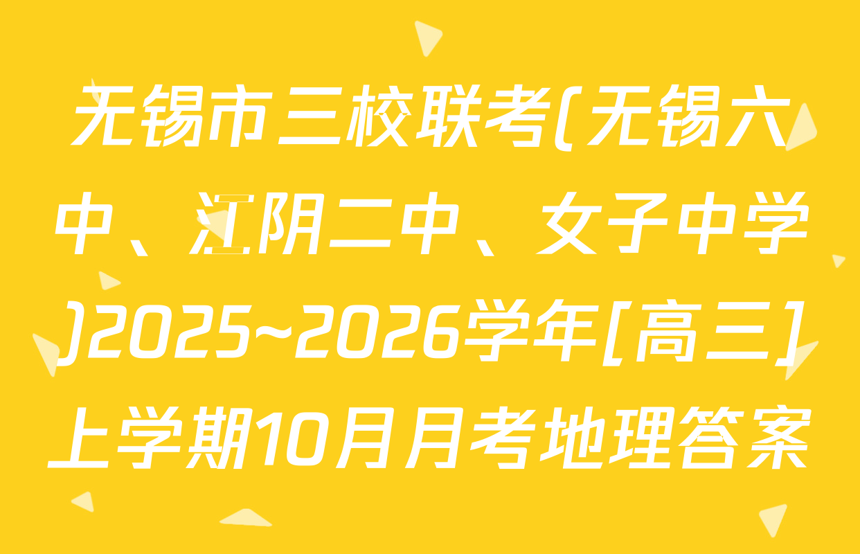 无锡市三校联考(无锡六中、江阴二中、女子中学)2025~2026学年[高三]上学期10月月考地理答案