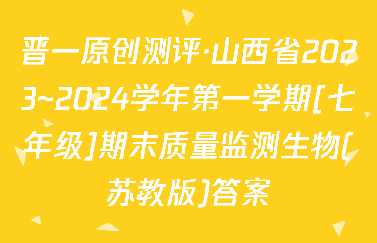 晋一原创测评·山西省2023~2024学年第一学期[七年级]期末质量监测生物(苏教版)答案