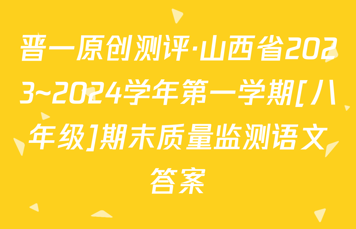 晋一原创测评·山西省2023~2024学年第一学期[八年级]期末质量监测语文答案