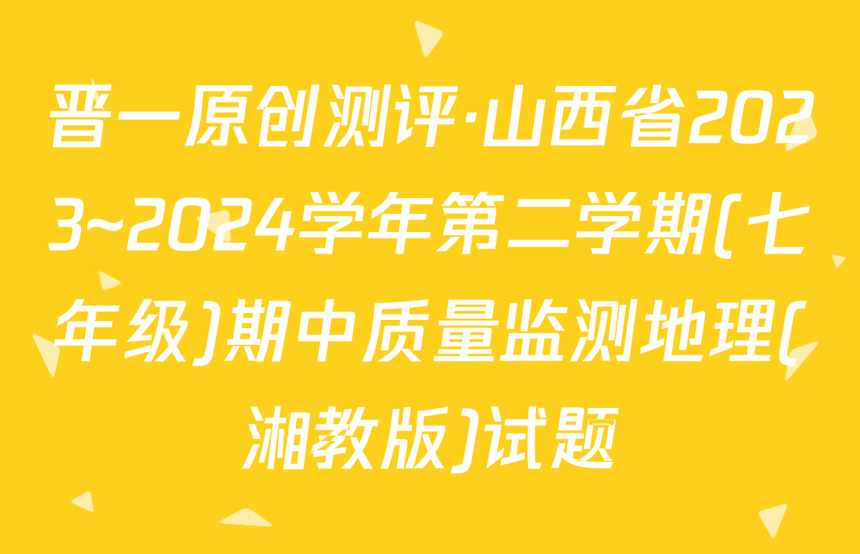 晋一原创测评·山西省2023~2024学年第二学期(七年级)期中质量监测地理(湘教版)试题