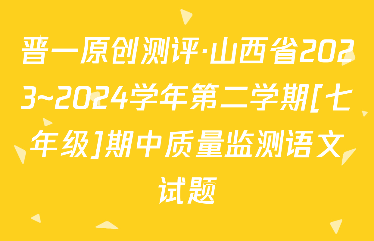 晋一原创测评·山西省2023~2024学年第二学期[七年级]期中质量监测语文试题