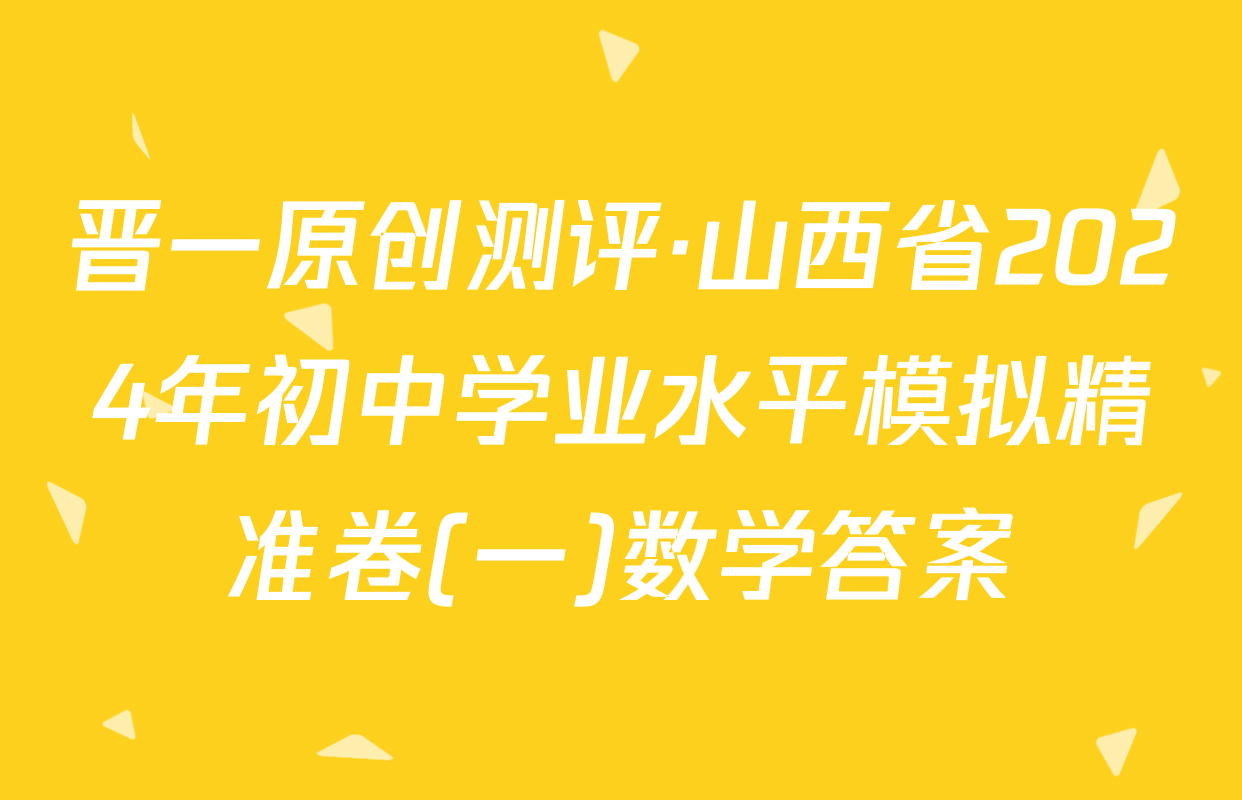晋一原创测评·山西省2024年初中学业水平模拟精准卷(一)数学答案