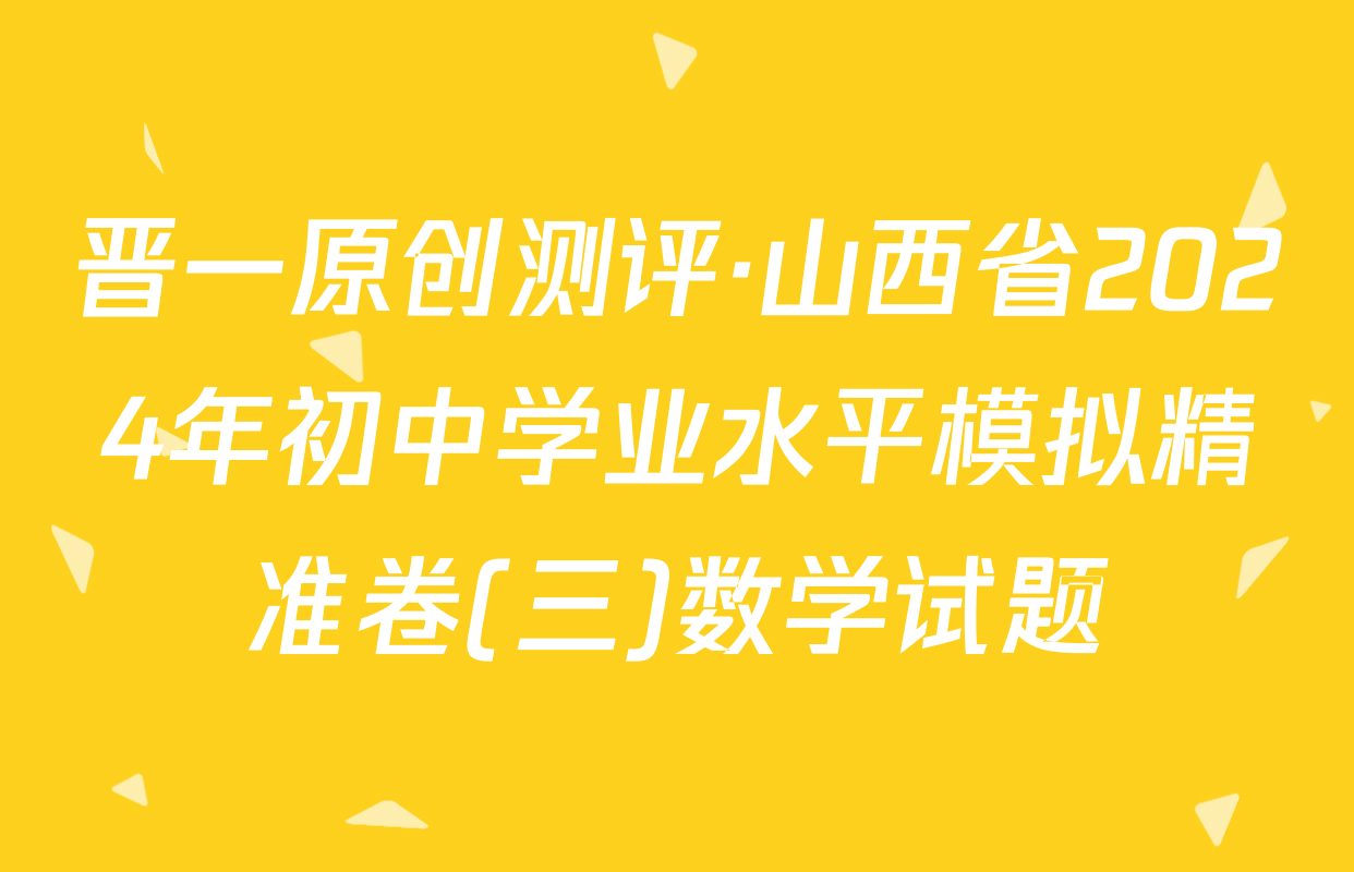 晋一原创测评·山西省2024年初中学业水平模拟精准卷(三)数学试题