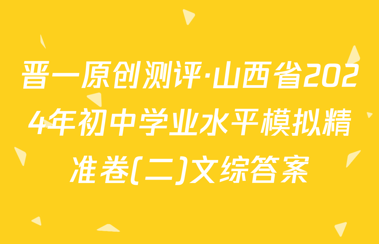 晋一原创测评·山西省2024年初中学业水平模拟精准卷(二)文综答案