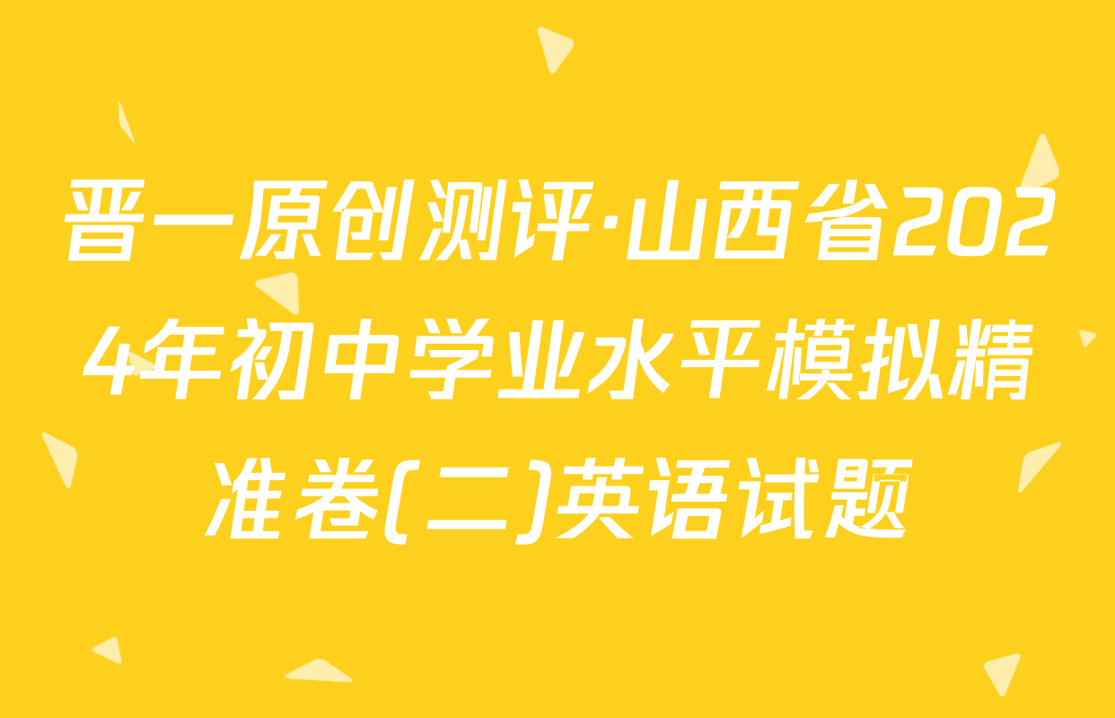 晋一原创测评·山西省2024年初中学业水平模拟精准卷(二)英语试题
