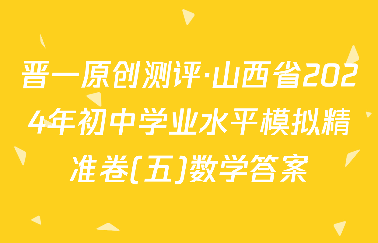 晋一原创测评·山西省2024年初中学业水平模拟精准卷(五)数学答案