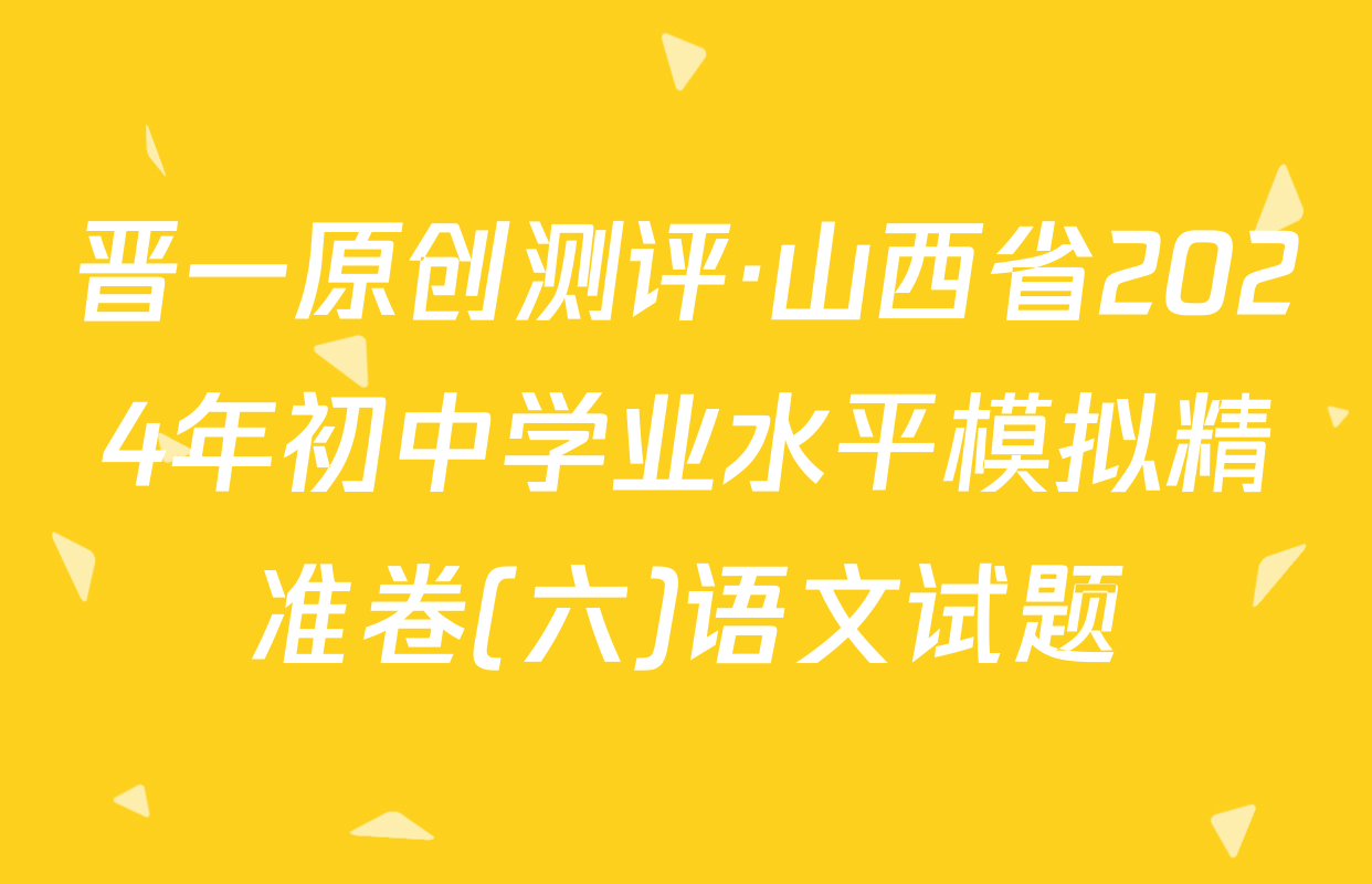 晋一原创测评·山西省2024年初中学业水平模拟精准卷(六)语文试题