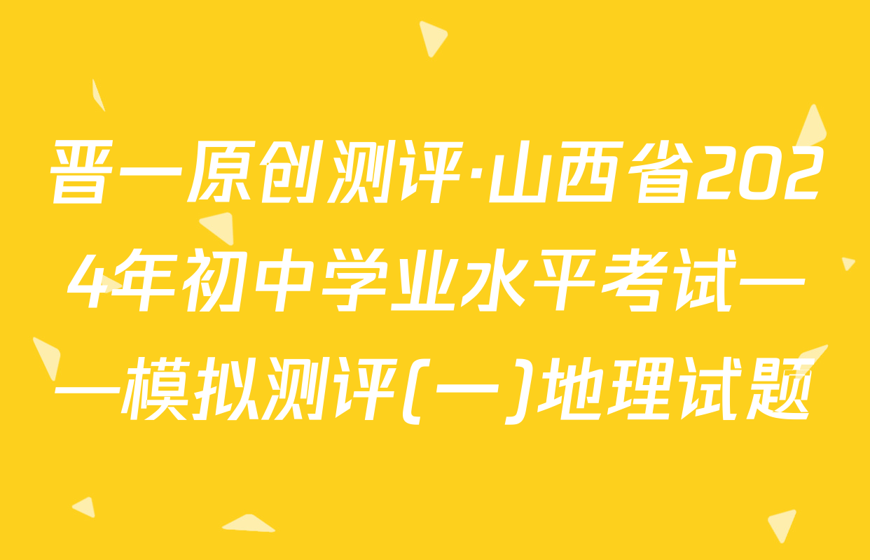 晋一原创测评·山西省2024年初中学业水平考试——模拟测评(一)地理试题