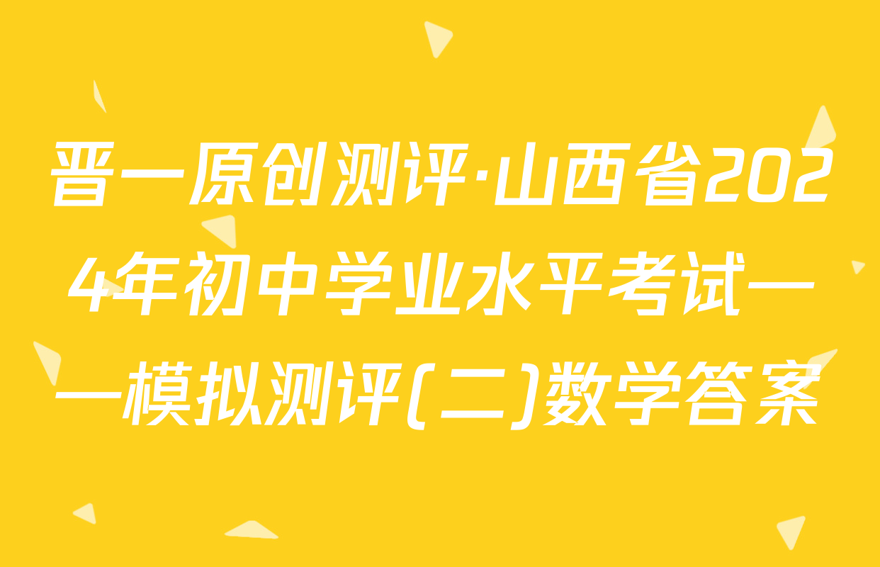晋一原创测评·山西省2024年初中学业水平考试——模拟测评(二)数学答案