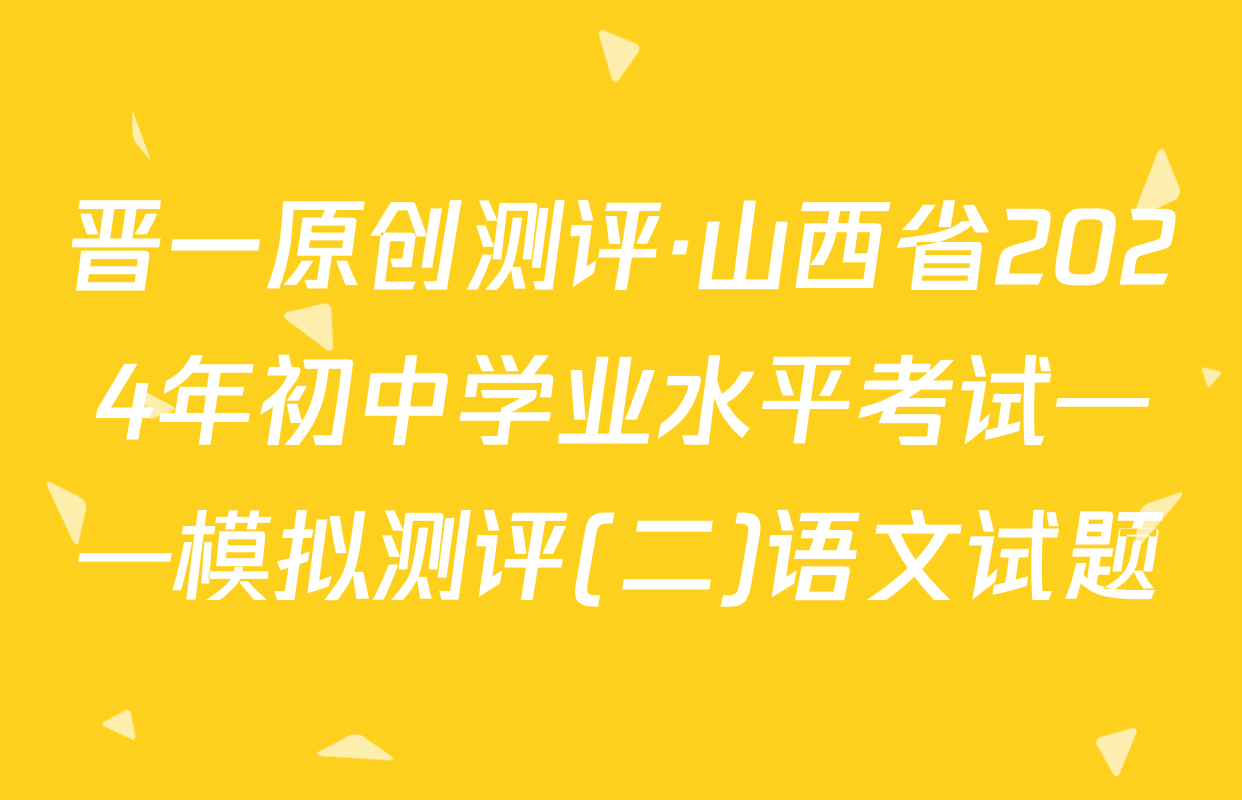 晋一原创测评·山西省2024年初中学业水平考试——模拟测评(二)语文试题