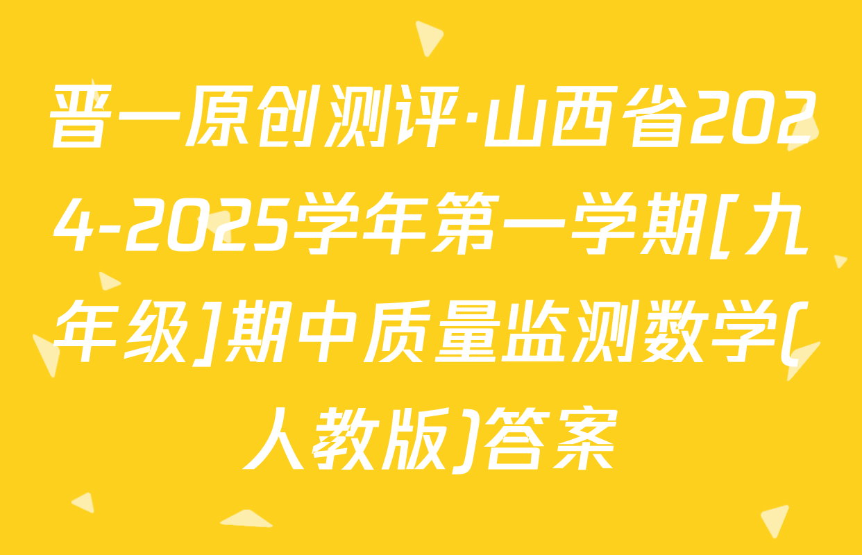 晋一原创测评·山西省2024-2025学年第一学期[九年级]期中质量监测数学(人教版)答案