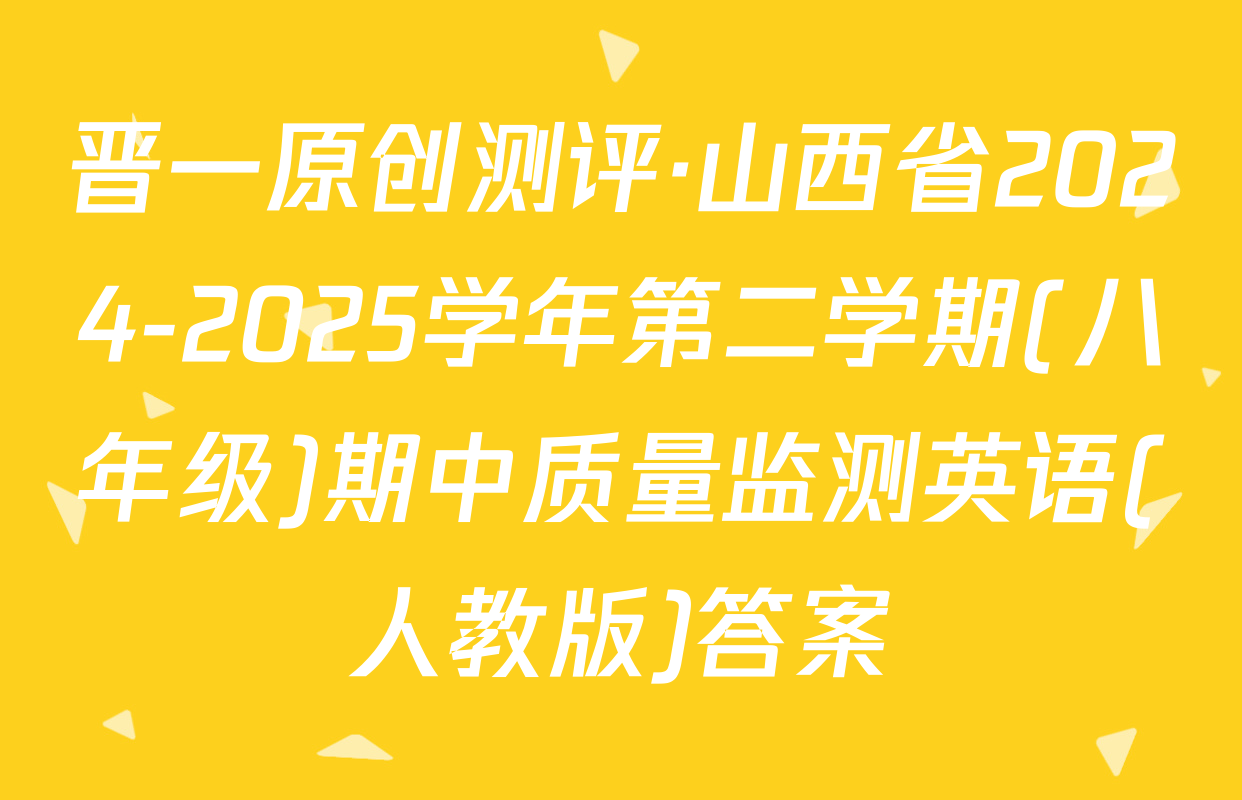 晋一原创测评·山西省2024-2025学年第二学期(八年级)期中质量监测英语(人教版)答案