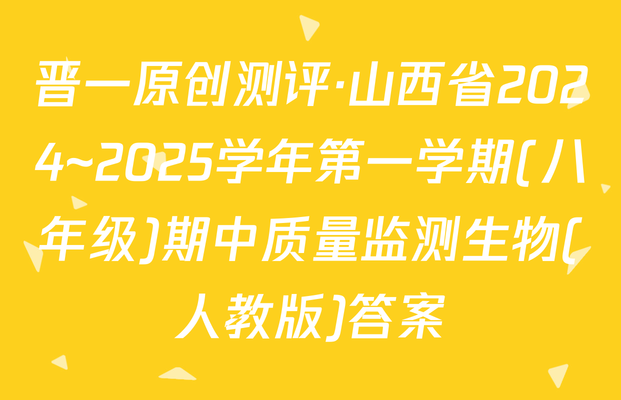 晋一原创测评·山西省2024~2025学年第一学期(八年级)期中质量监测生物(人教版)答案
