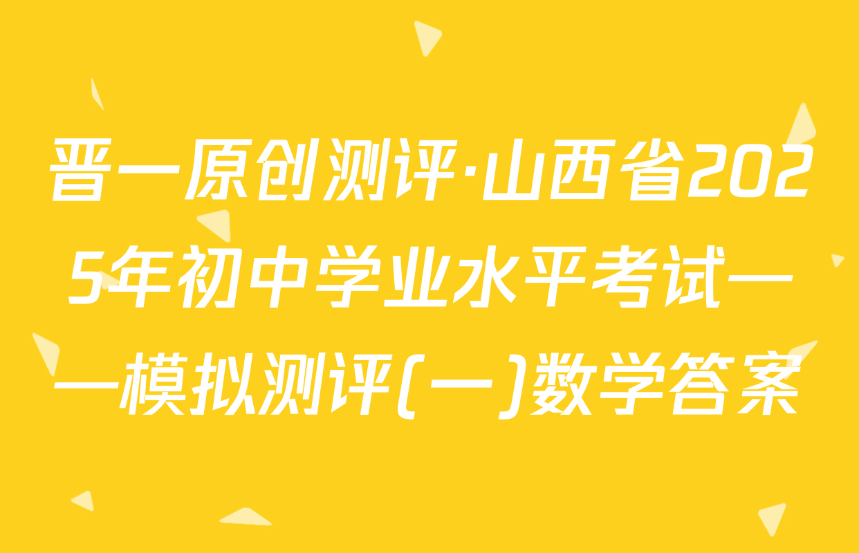 晋一原创测评·山西省2025年初中学业水平考试——模拟测评(一)数学答案