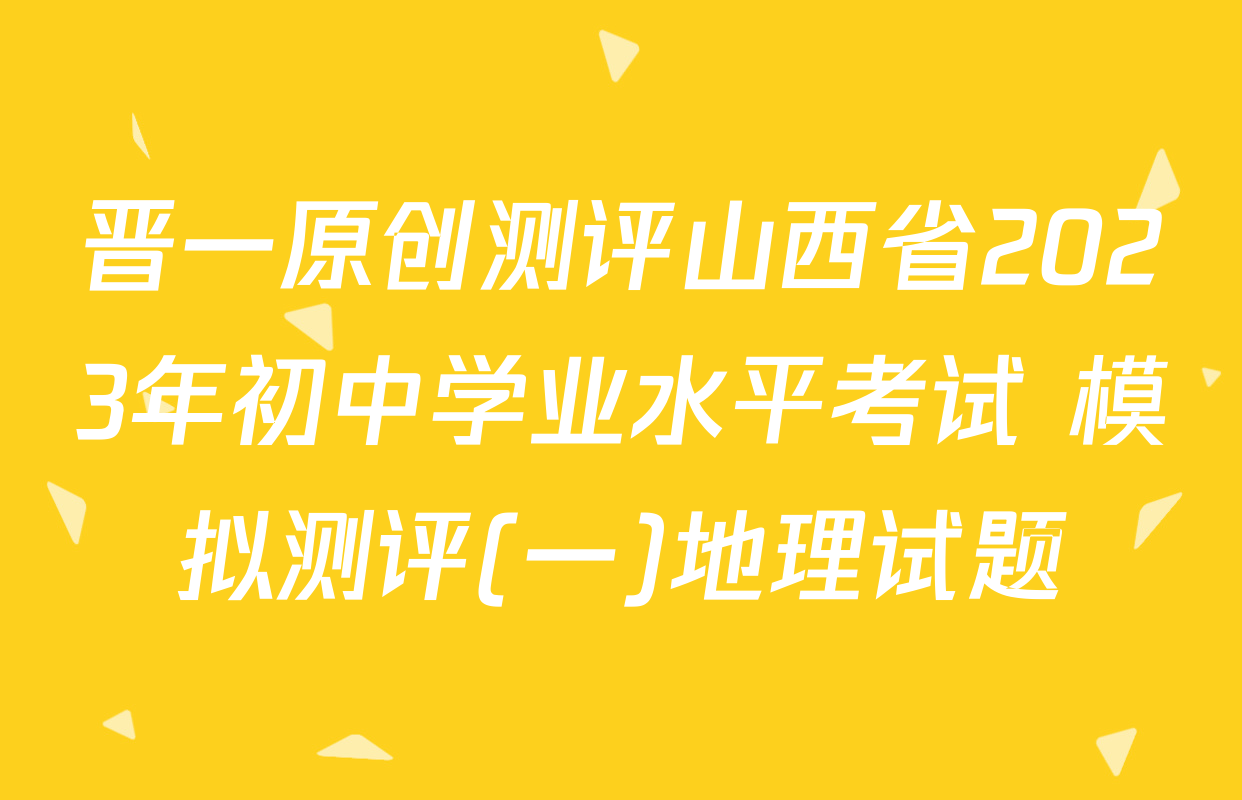 晋一原创测评山西省2023年初中学业水平考试 模拟测评(一)地理试题