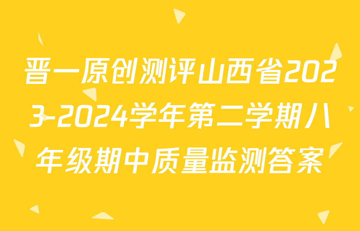 晋一原创测评山西省2023-2024学年第二学期八年级期中质量监测答案