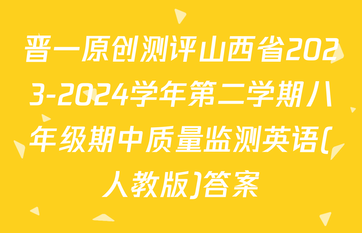 晋一原创测评山西省2023-2024学年第二学期八年级期中质量监测英语(人教版)答案