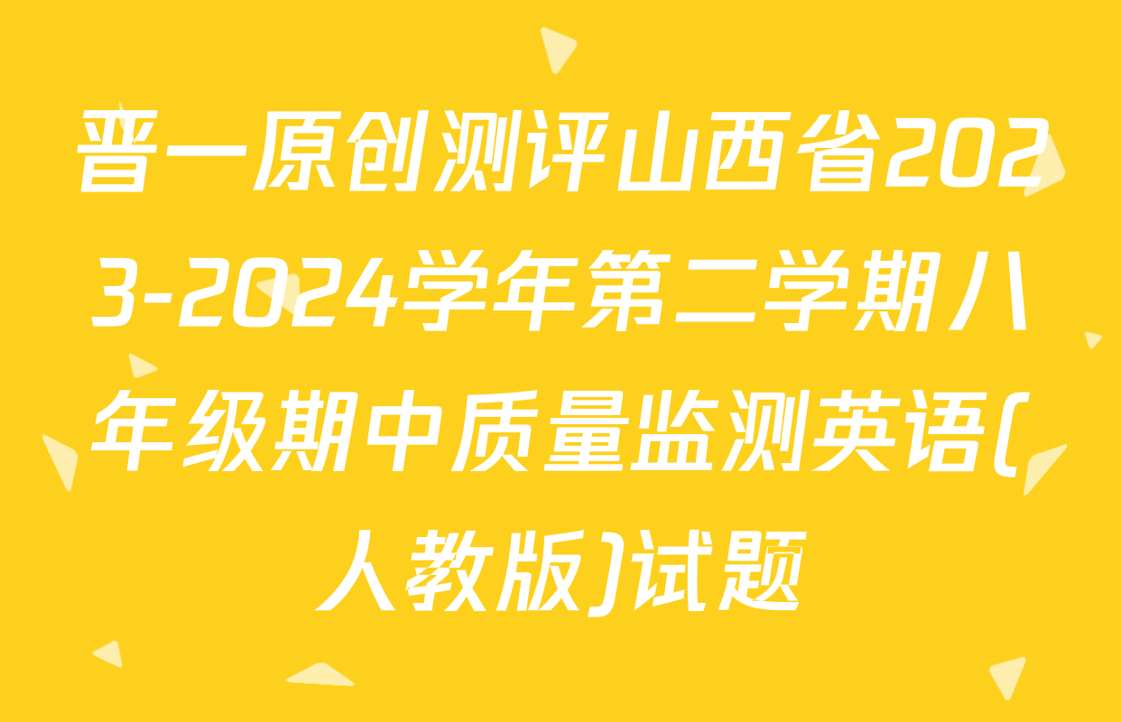 晋一原创测评山西省2023-2024学年第二学期八年级期中质量监测英语(人教版)试题