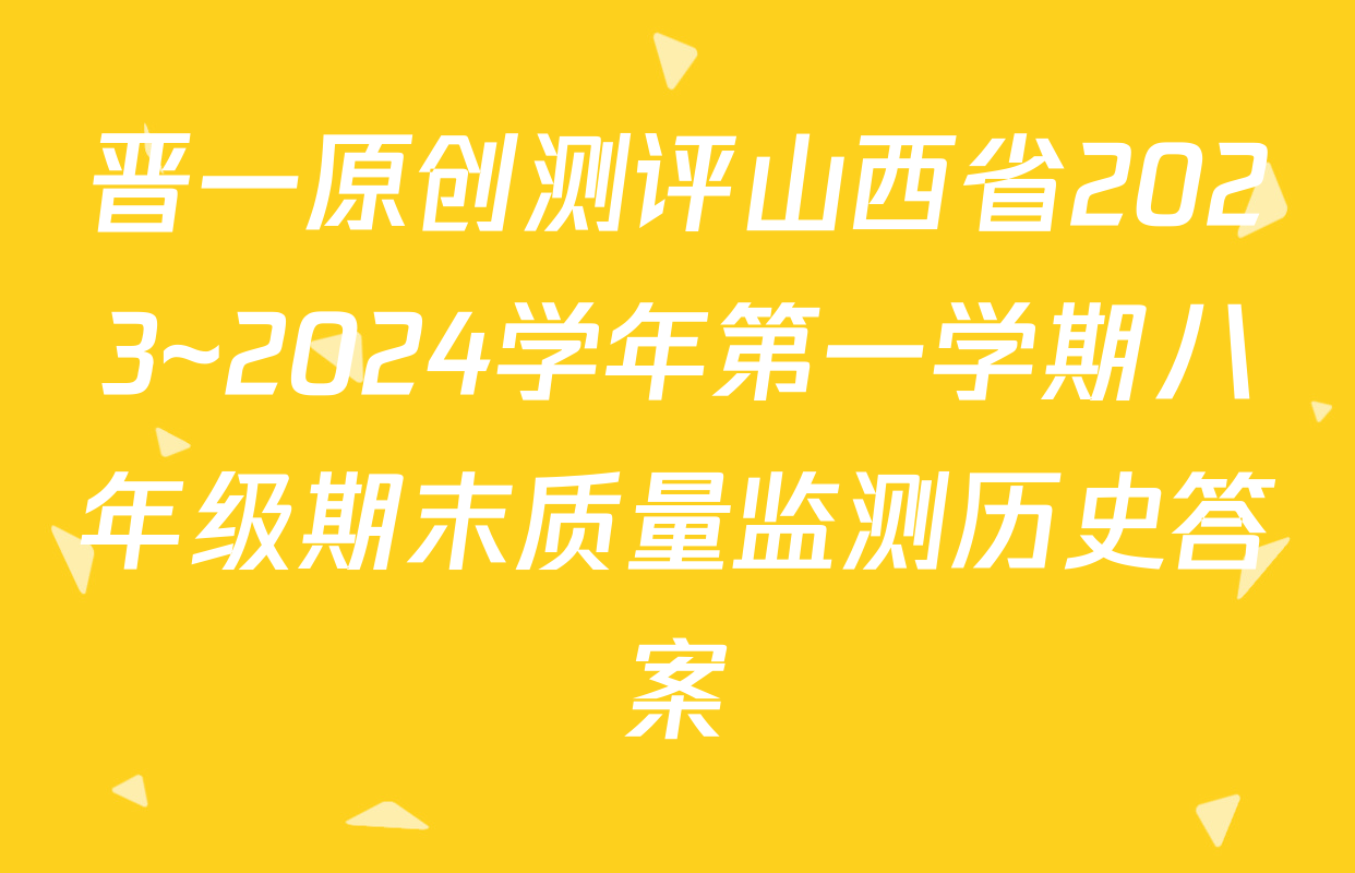 晋一原创测评山西省2023~2024学年第一学期八年级期末质量监测历史答案