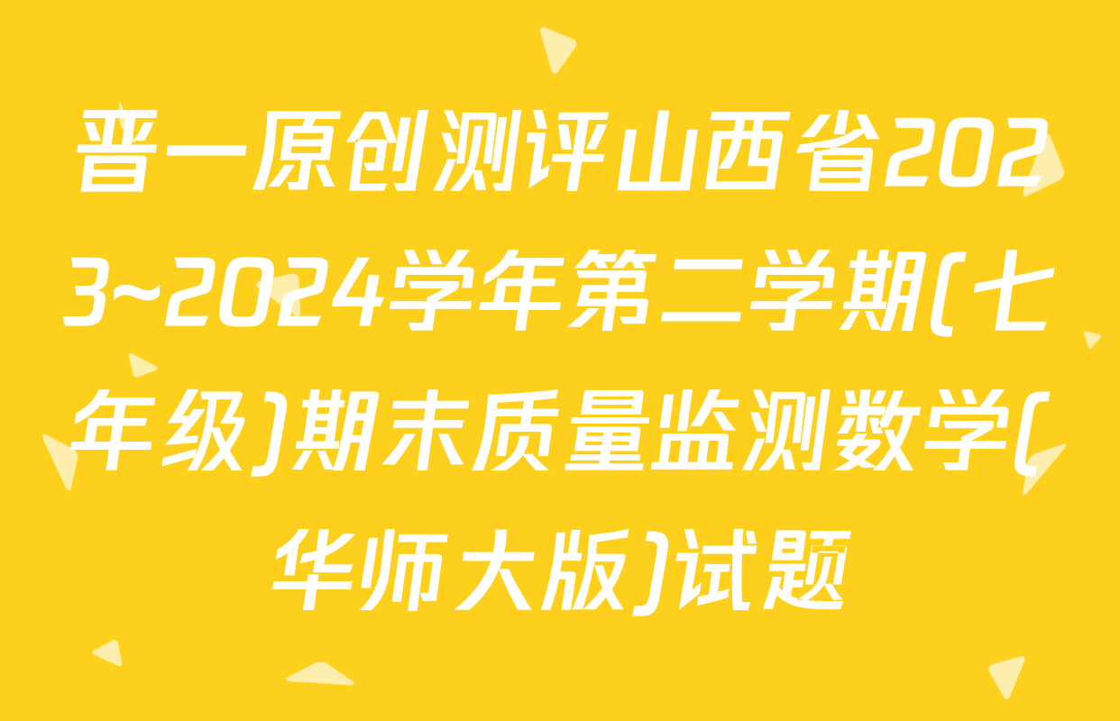 晋一原创测评山西省2023~2024学年第二学期(七年级)期末质量监测数学(华师大版)试题