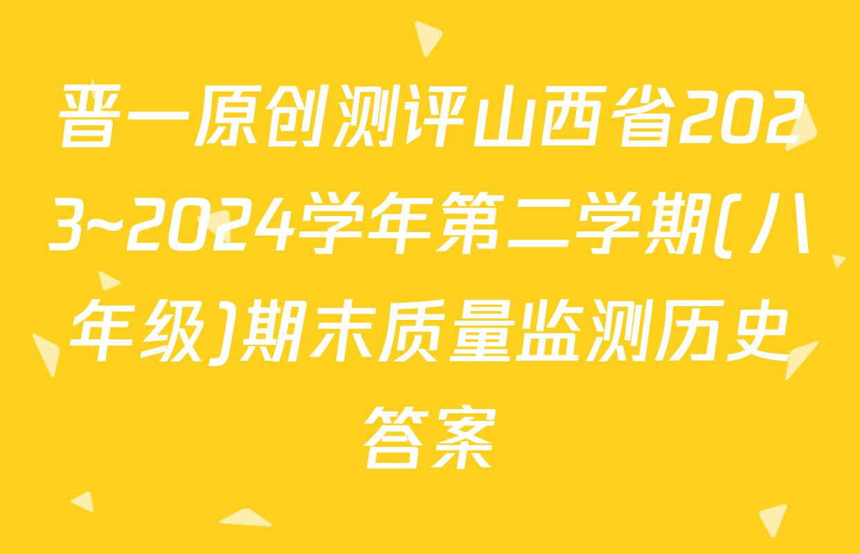 晋一原创测评山西省2023~2024学年第二学期(八年级)期末质量监测历史答案