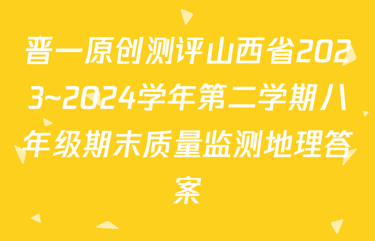 晋一原创测评山西省2023~2024学年第二学期八年级期末质量监测地理答案