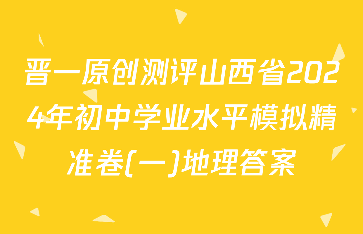 晋一原创测评山西省2024年初中学业水平模拟精准卷(一)地理答案