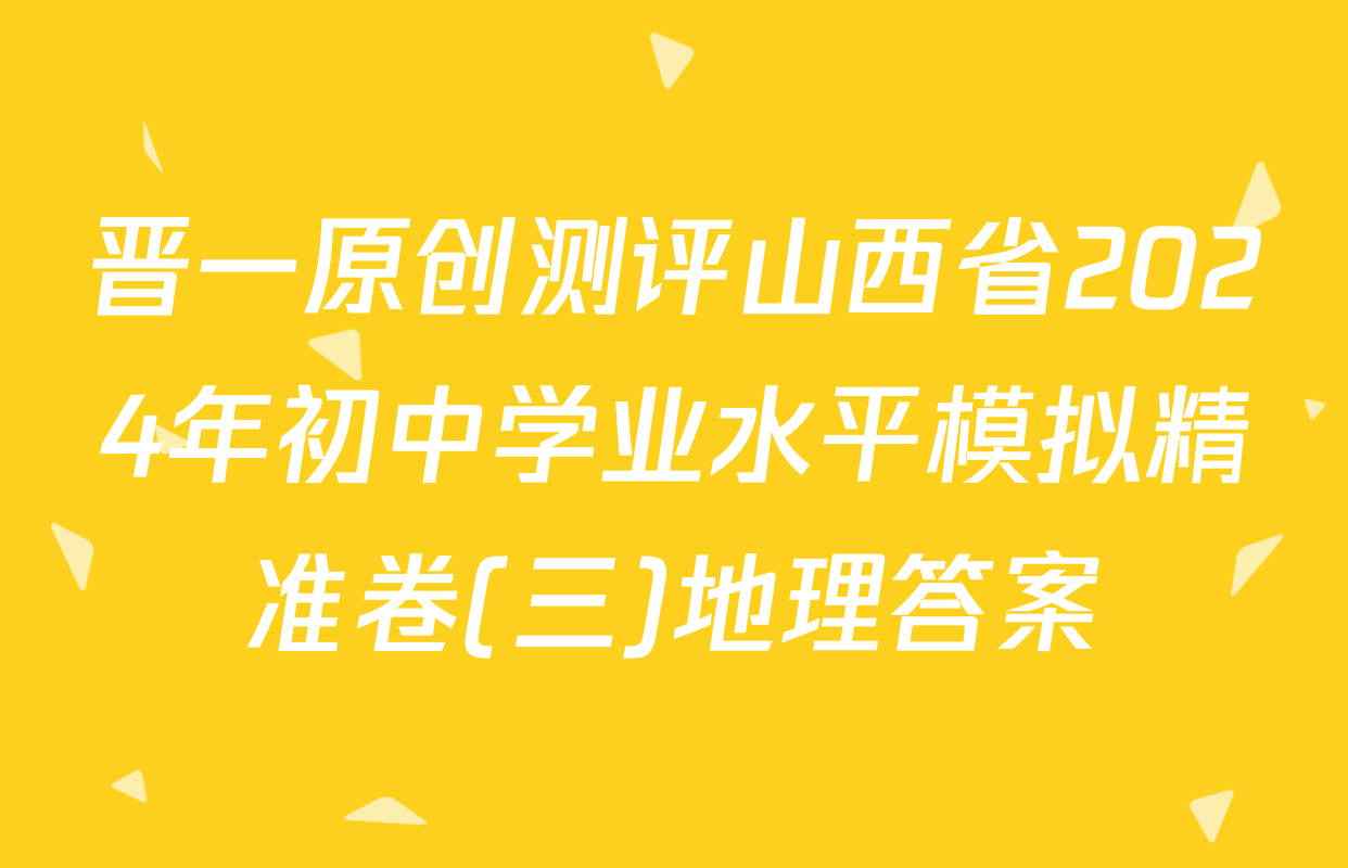 晋一原创测评山西省2024年初中学业水平模拟精准卷(三)地理答案
