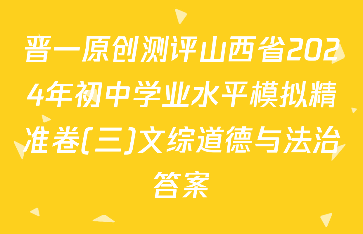 晋一原创测评山西省2024年初中学业水平模拟精准卷(三)文综道德与法治答案