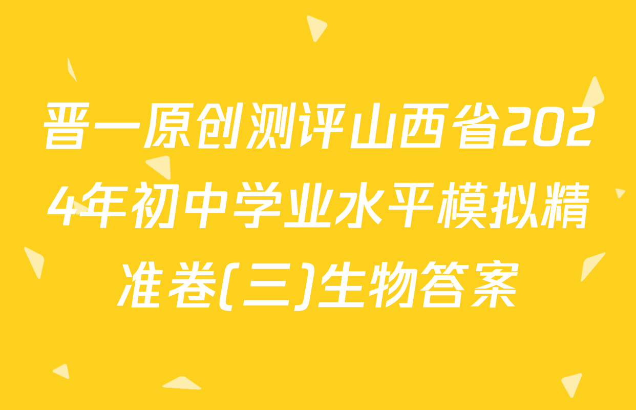 晋一原创测评山西省2024年初中学业水平模拟精准卷(三)生物答案