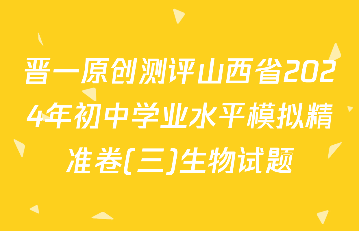 晋一原创测评山西省2024年初中学业水平模拟精准卷(三)生物试题