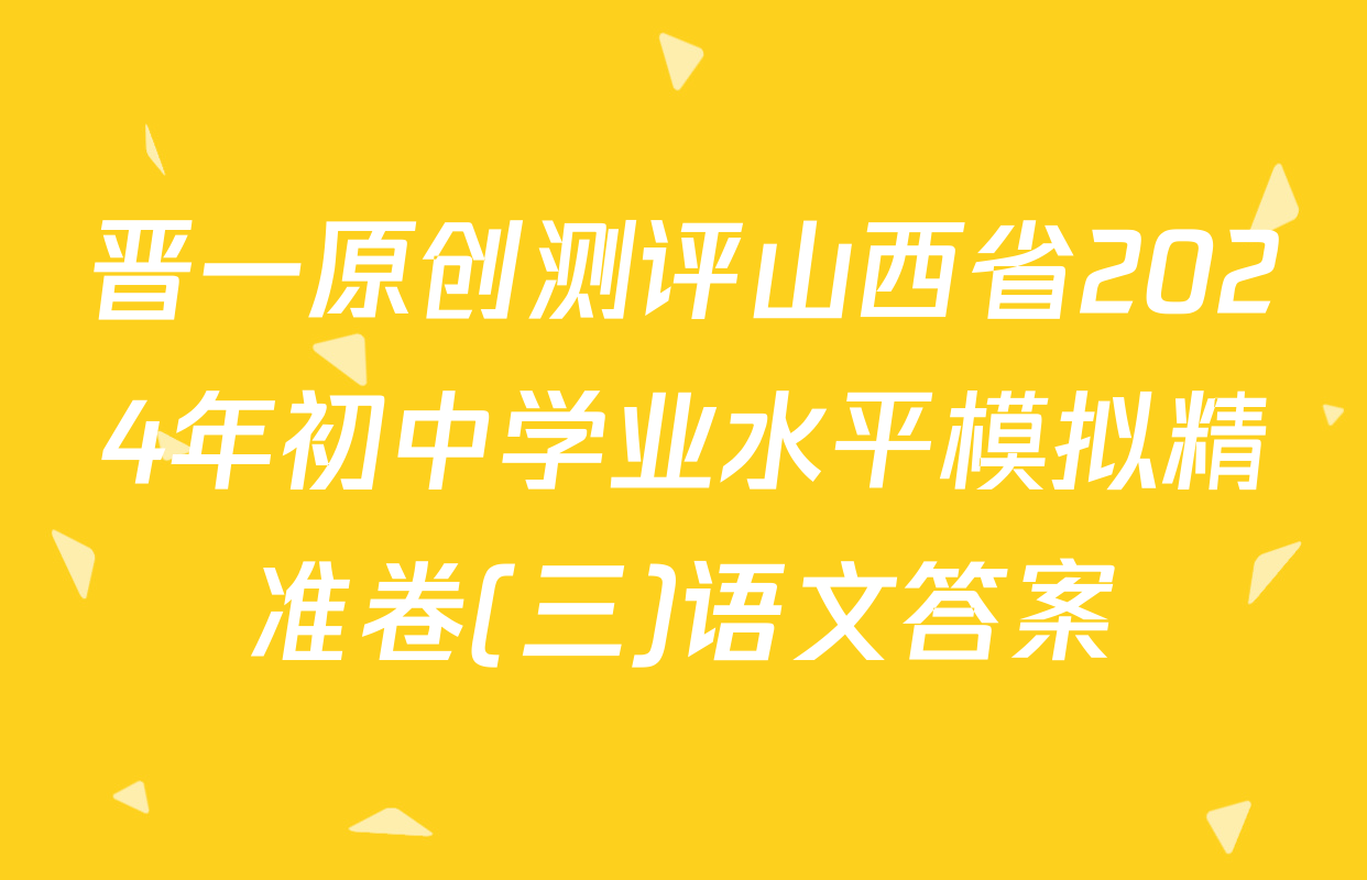 晋一原创测评山西省2024年初中学业水平模拟精准卷(三)语文答案