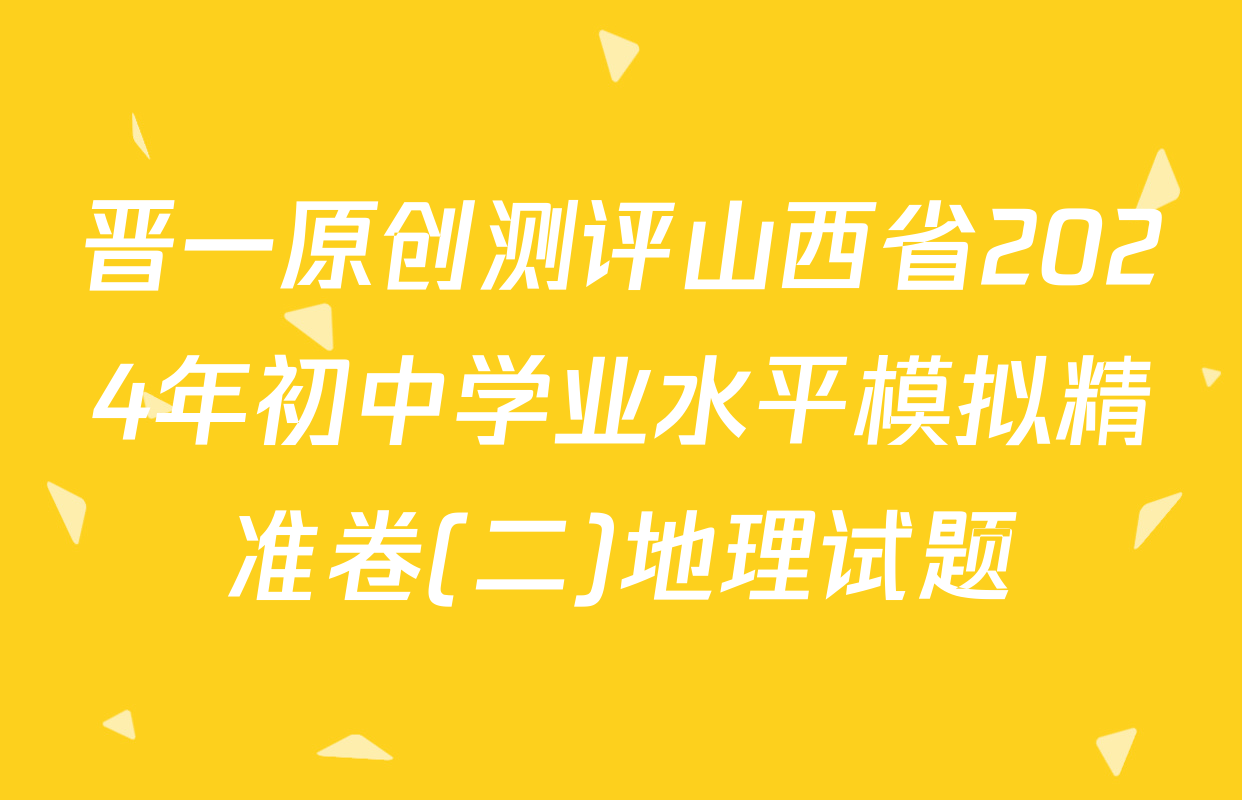 晋一原创测评山西省2024年初中学业水平模拟精准卷(二)地理试题