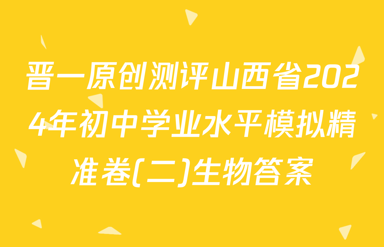 晋一原创测评山西省2024年初中学业水平模拟精准卷(二)生物答案