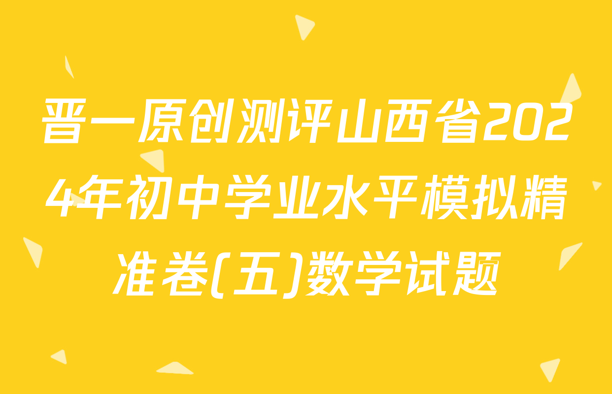 晋一原创测评山西省2024年初中学业水平模拟精准卷(五)数学试题