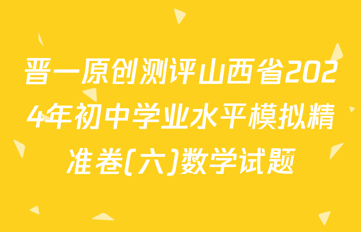 晋一原创测评山西省2024年初中学业水平模拟精准卷(六)数学试题
