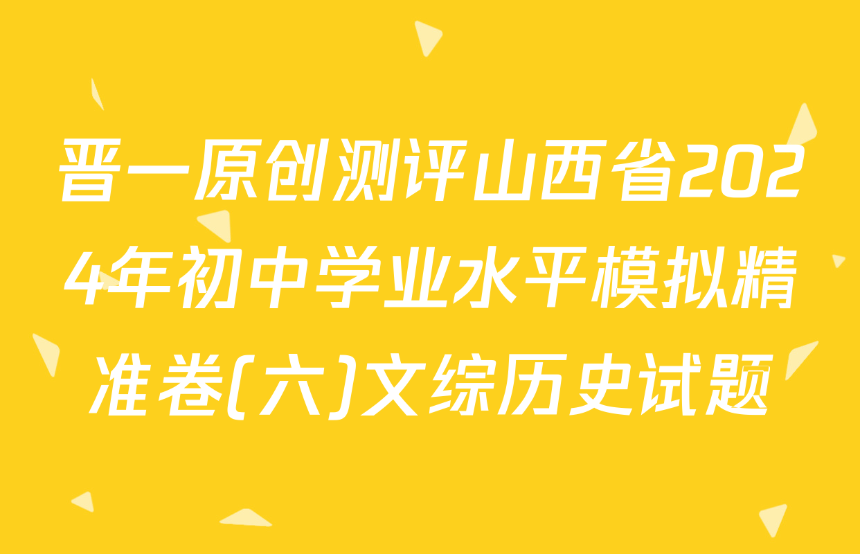 晋一原创测评山西省2024年初中学业水平模拟精准卷(六)文综历史试题