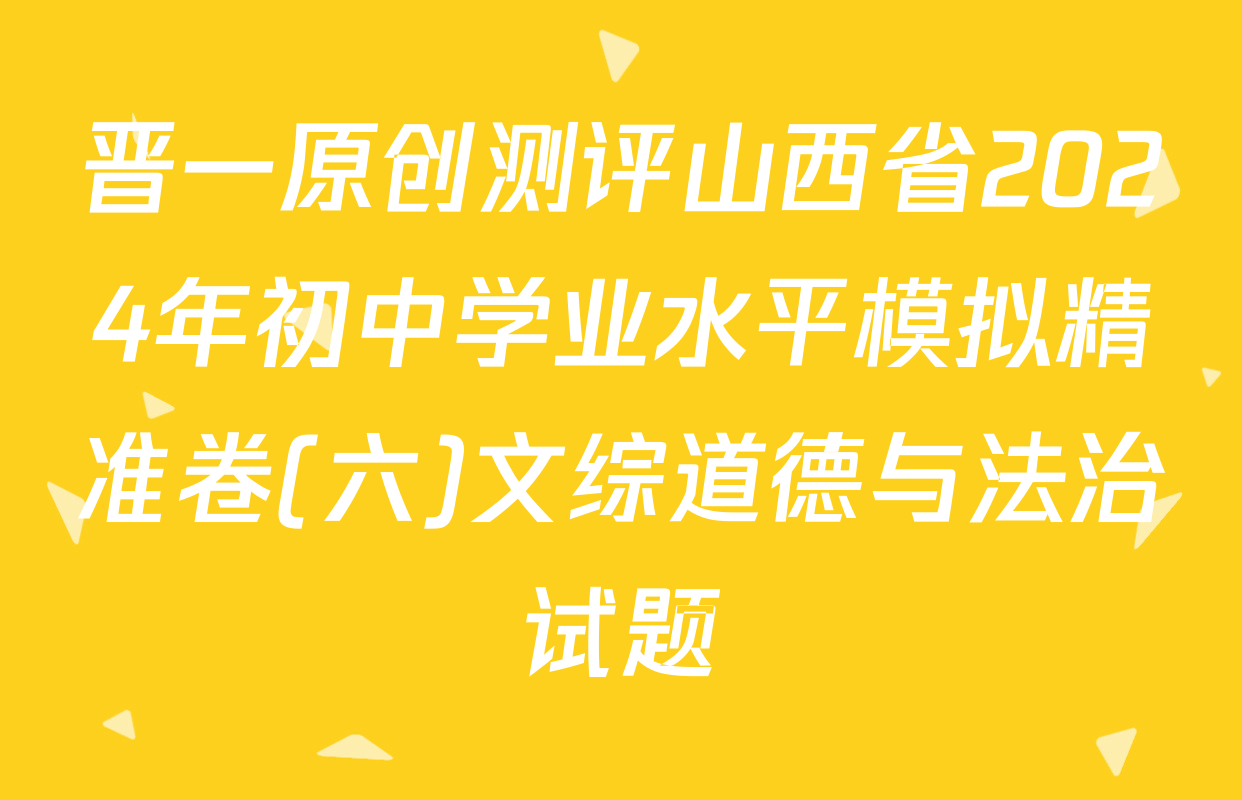 晋一原创测评山西省2024年初中学业水平模拟精准卷(六)文综道德与法治试题