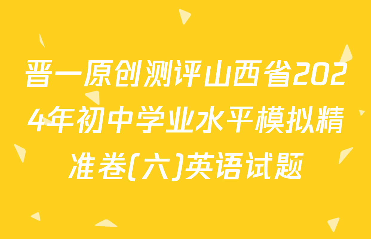 晋一原创测评山西省2024年初中学业水平模拟精准卷(六)英语试题