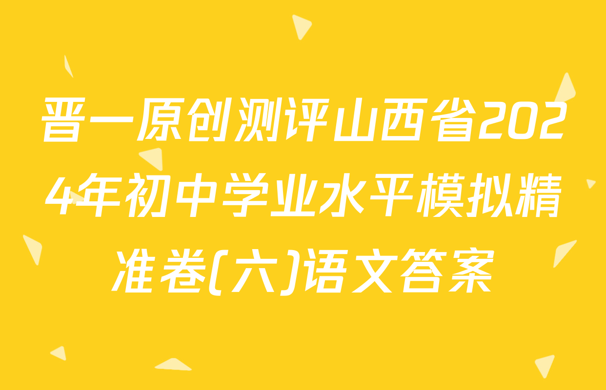 晋一原创测评山西省2024年初中学业水平模拟精准卷(六)语文答案