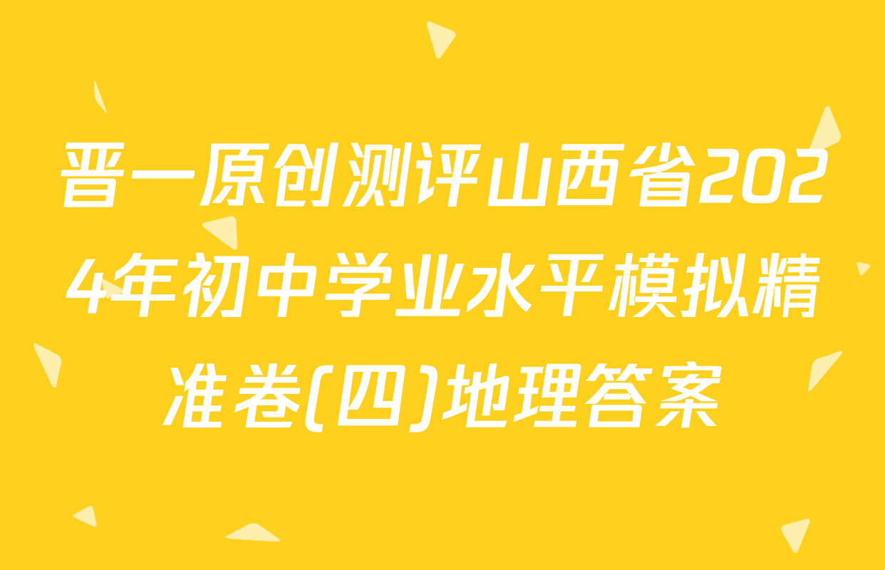 晋一原创测评山西省2024年初中学业水平模拟精准卷(四)地理答案