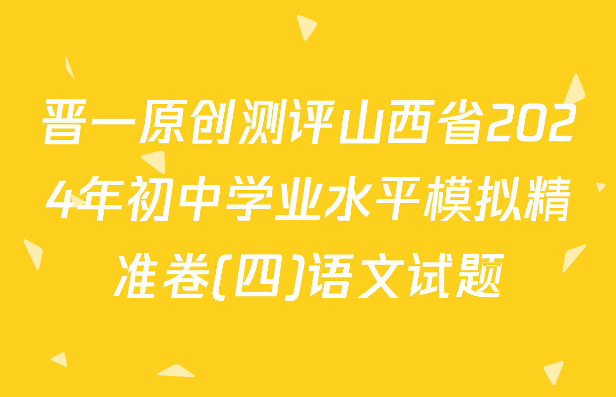 晋一原创测评山西省2024年初中学业水平模拟精准卷(四)语文试题